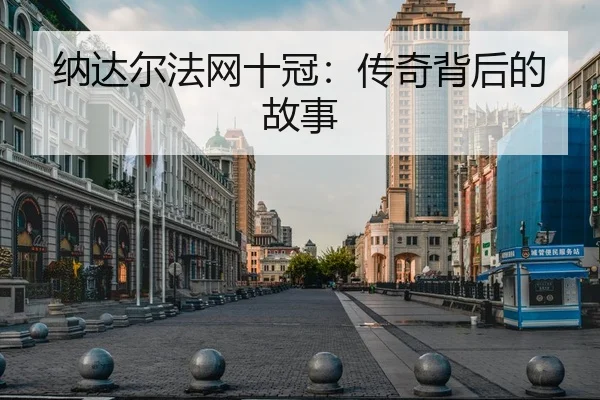 纳达尔法网十冠：传奇背后的故事 | biwei